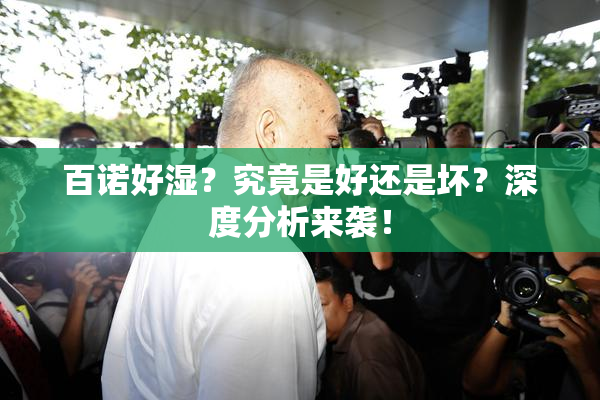 百诺好湿？究竟是好还是坏？深度分析来袭！