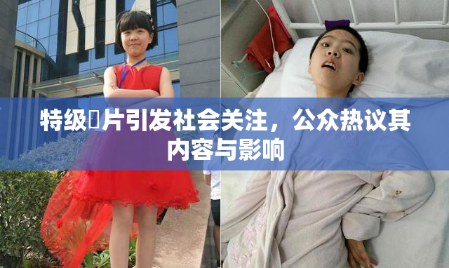 特级婬片引发社会关注，公众热议其内容与影响