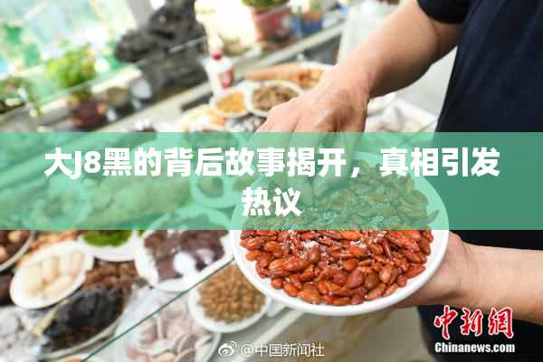 大J8黑的背后故事揭开，真相引发热议