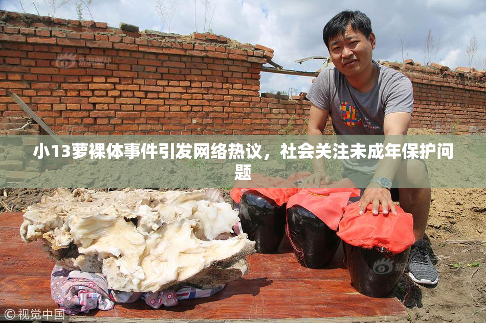 小13萝裸体事件引发网络热议，社会关注未成年保护问题