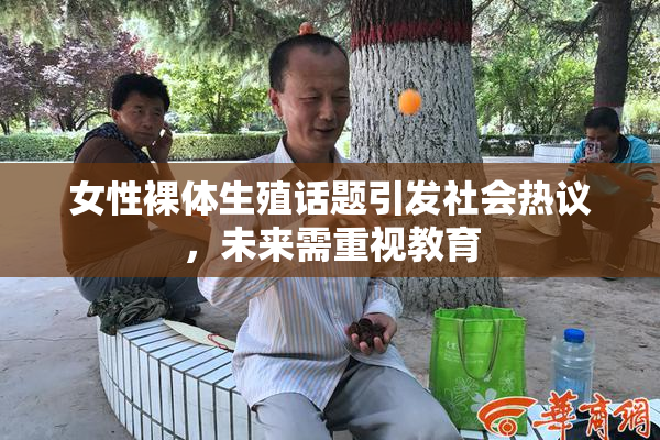 女性裸体生殖话题引发社会热议，未来需重视教育