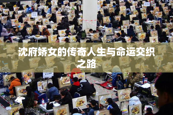 沈府娇女的传奇人生与命运交织之路