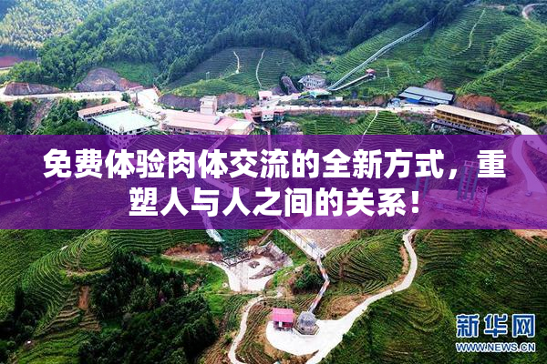 免费体验肉体交流的全新方式，重塑人与人之间的关系！