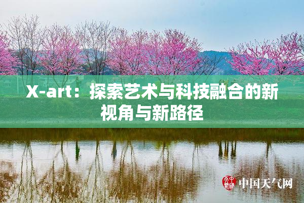 X-art：探索艺术与科技融合的新视角与新路径