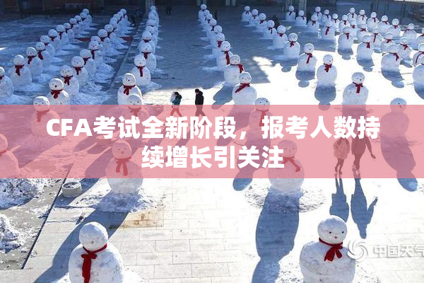 CFA考试全新阶段，报考人数持续增长引关注