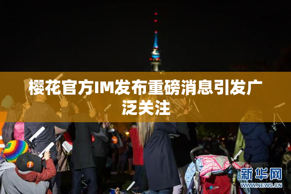 樱花官方IM发布重磅消息引发广泛关注