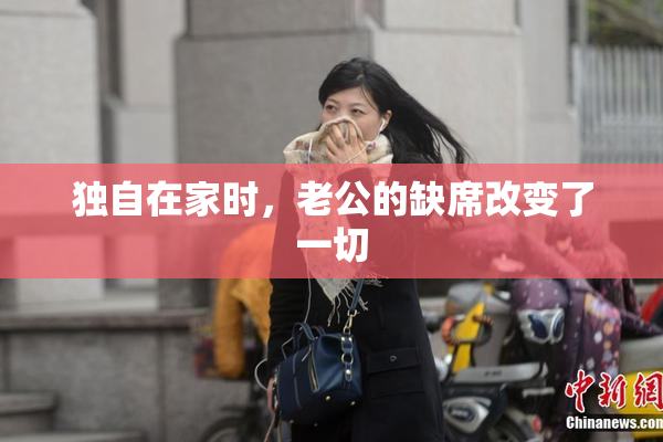 独自在家时，老公的缺席改变了一切
