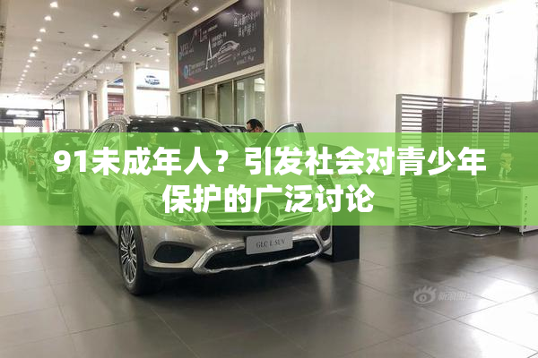 91未成年人？引发社会对青少年保护的广泛讨论