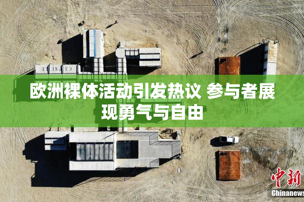 欧洲裸体活动引发热议 参与者展现勇气与自由