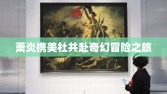 萧炎携美杜共赴奇幻冒险之旅