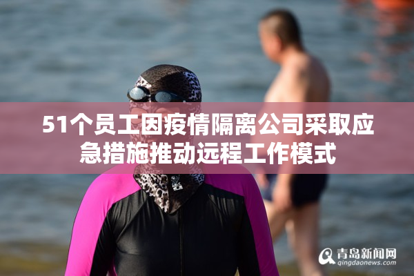 51个员工因疫情隔离公司采取应急措施推动远程工作模式