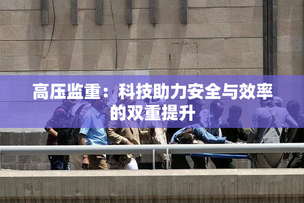 高压监重：科技助力安全与效率的双重提升