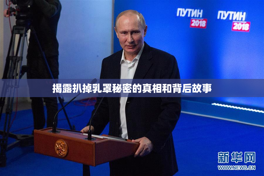 揭露扒掉乳罩秘密的真相和背后故事