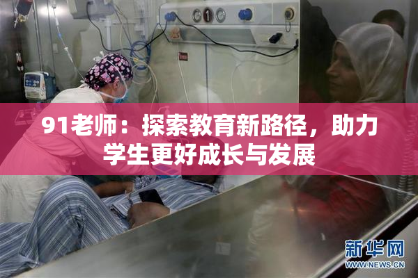 91老师：探索教育新路径，助力学生更好成长与发展