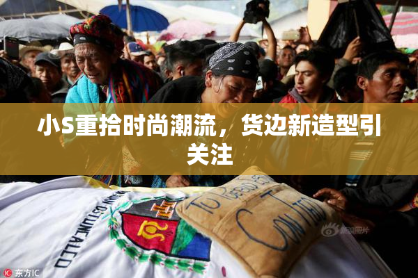小S重拾时尚潮流，货边新造型引关注