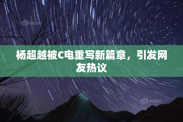 杨超越被C电重写新篇章，引发网友热议
