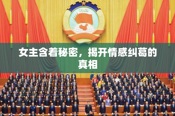 女主含着秘密，揭开情感纠葛的真相