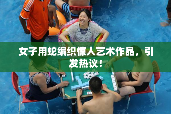 女子用蛇编织惊人艺术作品，引发热议！