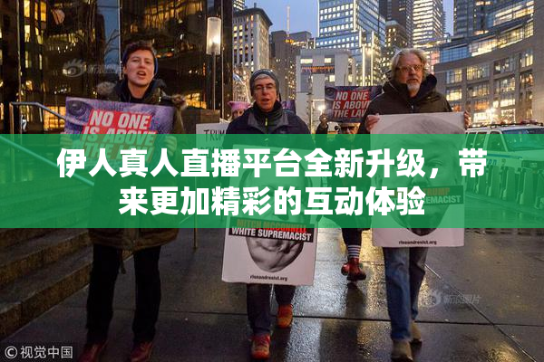 伊人真人直播平台全新升级，带来更加精彩的互动体验