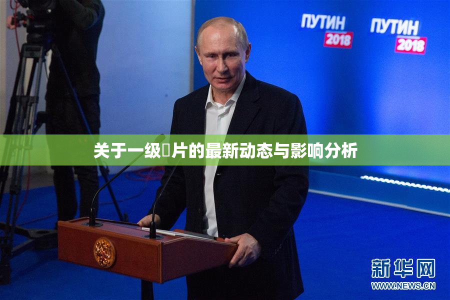 关于一级婬片的最新动态与影响分析