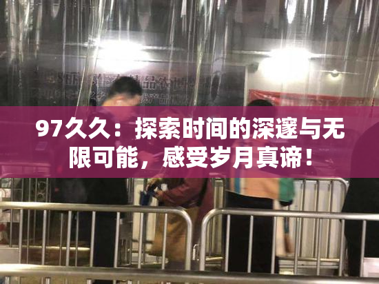 97久久：探索时间的深邃与无限可能，感受岁月真谛！