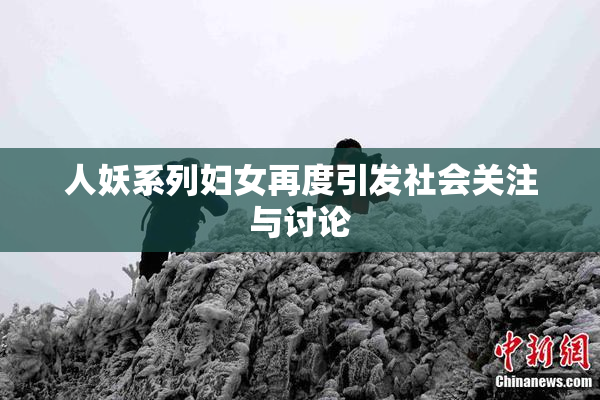 人妖系列妇女再度引发社会关注与讨论