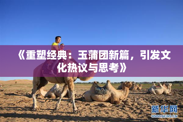 《重塑经典：玉蒲团新篇，引发文化热议与思考》