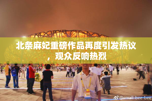 北条麻妃重磅作品再度引发热议，观众反响热烈