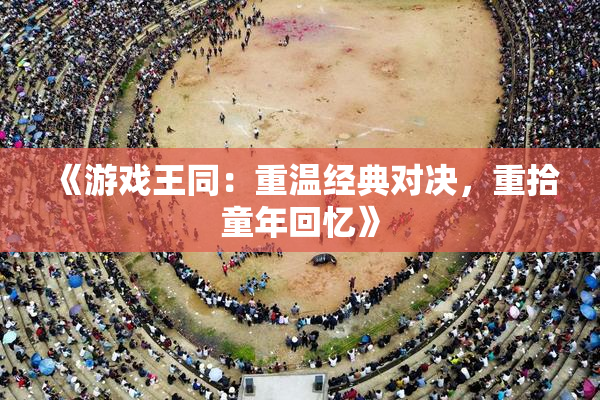《游戏王同：重温经典对决，重拾童年回忆》