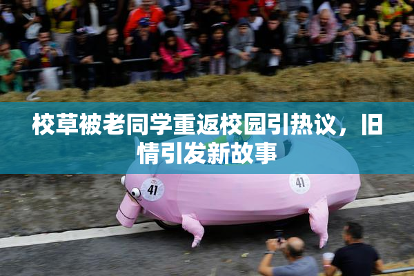 校草被老同学重返校园引热议，旧情引发新故事