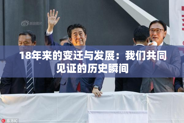18年来的变迁与发展：我们共同见证的历史瞬间