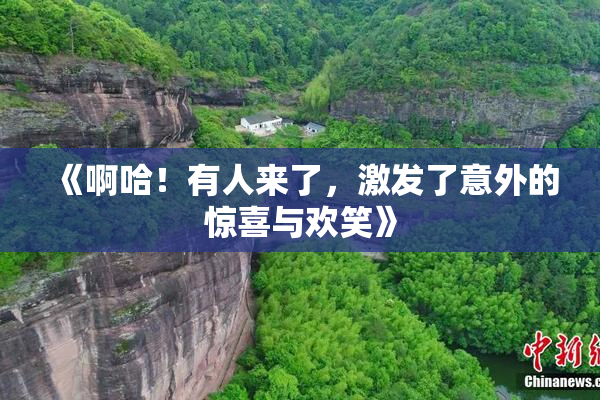 《啊哈！有人来了，激发了意外的惊喜与欢笑》