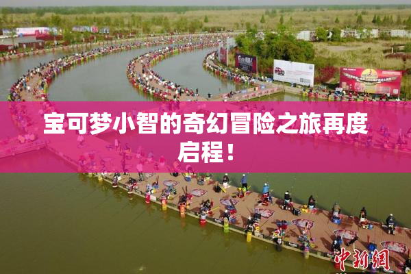 宝可梦小智的奇幻冒险之旅再度启程！