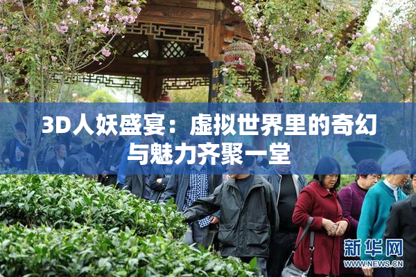 3D人妖盛宴：虚拟世界里的奇幻与魅力齐聚一堂