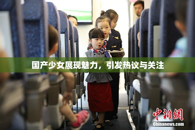 国产少女展现魅力，引发热议与关注