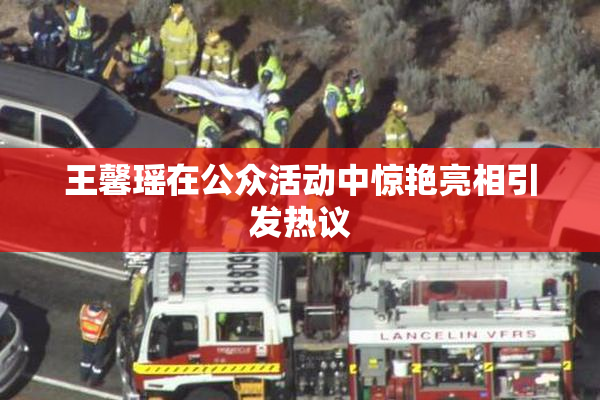 王馨瑶在公众活动中惊艳亮相引发热议