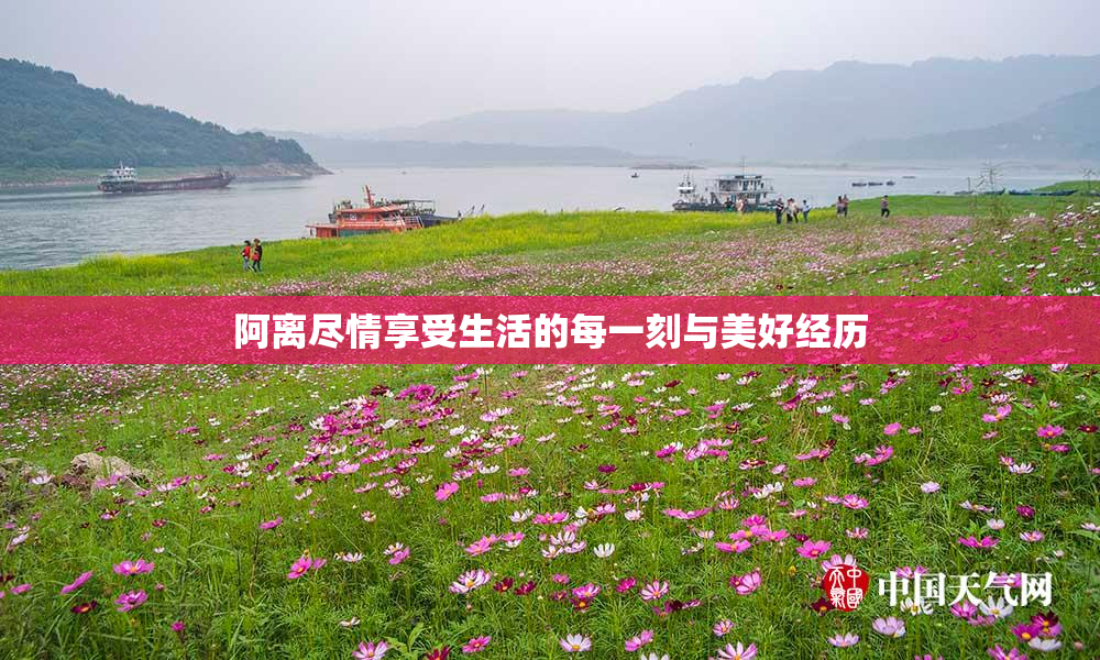 阿离尽情享受生活的每一刻与美好经历