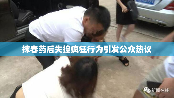 抹春药后失控疯狂行为引发公众热议