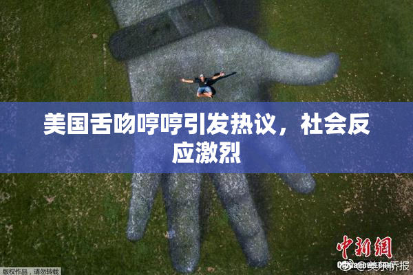 美国舌吻哼哼引发热议，社会反应激烈