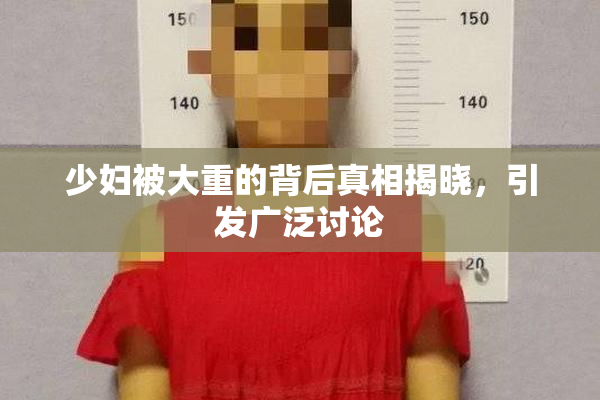 少妇被大重的背后真相揭晓，引发广泛讨论