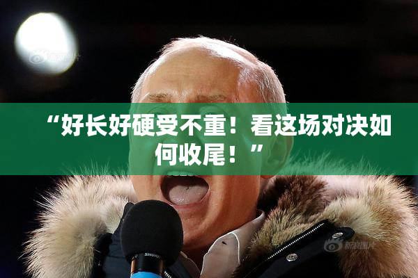 “好长好硬受不重！看这场对决如何收尾！”
