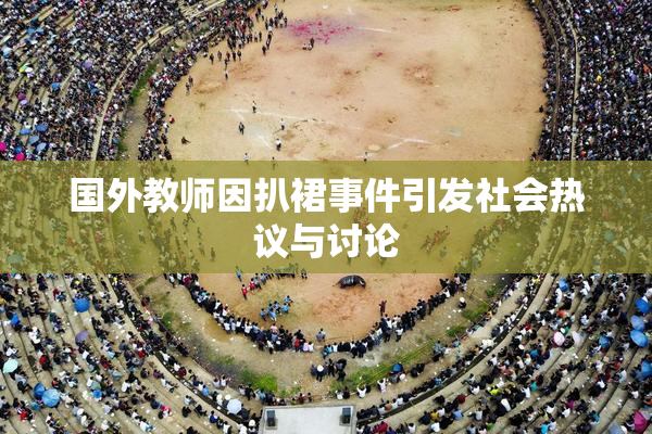 国外教师因扒裙事件引发社会热议与讨论