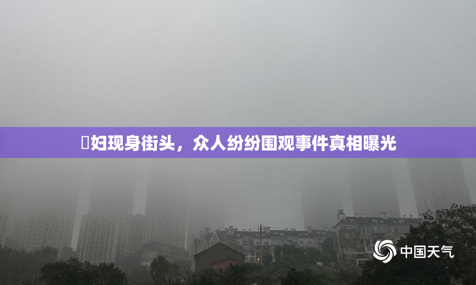 婬妇现身街头，众人纷纷围观事件真相曝光