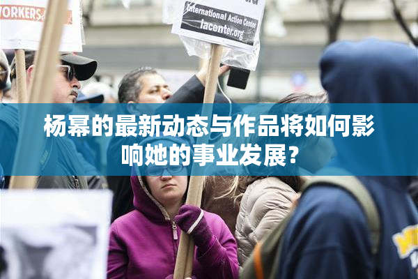 杨幂的最新动态与作品将如何影响她的事业发展？