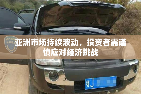 亚洲市场持续波动，投资者需谨慎应对经济挑战