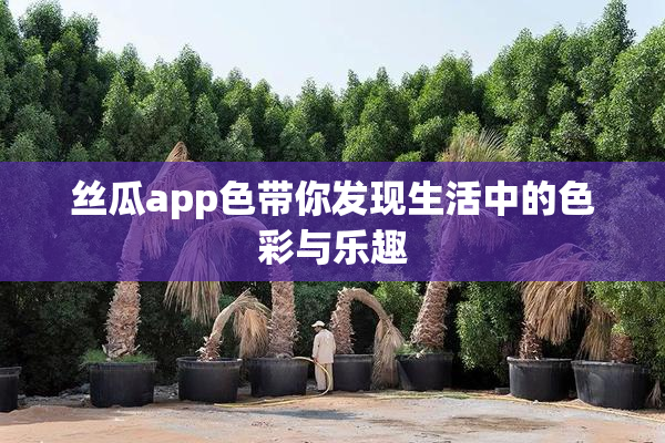 丝瓜app色带你发现生活中的色彩与乐趣