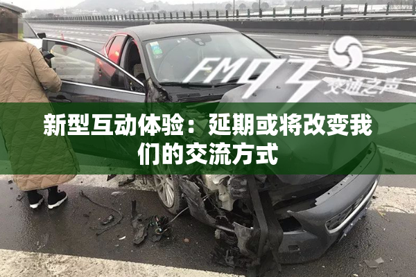 新型互动体验：延期或将改变我们的交流方式