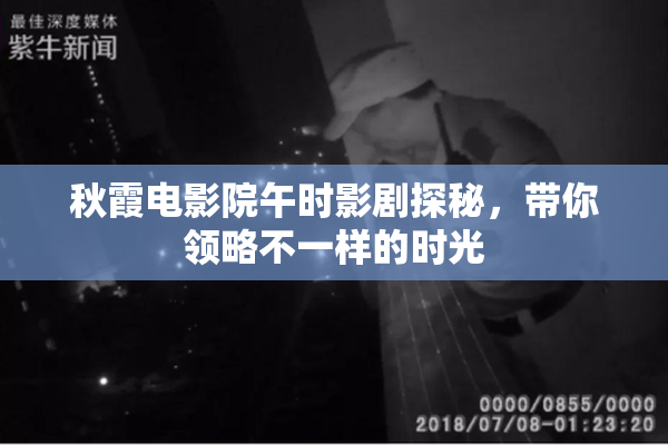 秋霞电影院午时影剧探秘，带你领略不一样的时光