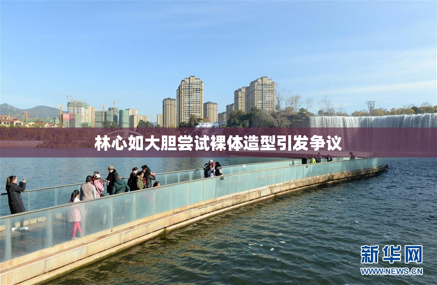 林心如大胆尝试裸体造型引发争议
