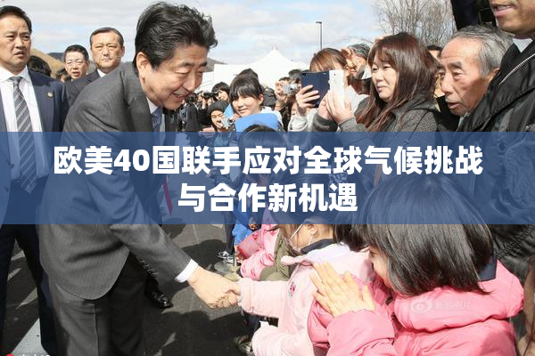 欧美40国联手应对全球气候挑战与合作新机遇